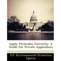 Apply Pesticides Correctly: A Guide for Private Applicators