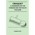 Croquet - A Handbook On The Strokes And Tactics Of The Game