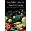 Iron-Packed Foods For Combatting Anemia: Guide For Eating Natural Iron-Rich Foods: All You Need To Know About Iron Supplements