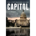 The Lost History of the Capitol: The Hidden and Tumultuous Saga of Congress and the Capitol Building