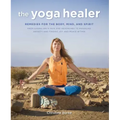The Yoga Healer: Remedies for the Body, Mind, and Spirit, from Easing Back Pain and Headaches to Managing Anxiety and Finding Joy and Peace Within