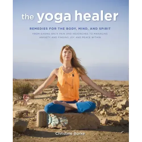 The Yoga Healer: Remedies for the Body, Mind, and Spirit, from Easing Back Pain and Headaches to Managing Anxiety and Finding Joy and Peace Within