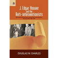 J. Edgar Hoover and the Anti-interventionists: FBI Political Surveillance and the Rise of the Domestic Security State, 1939-1945
