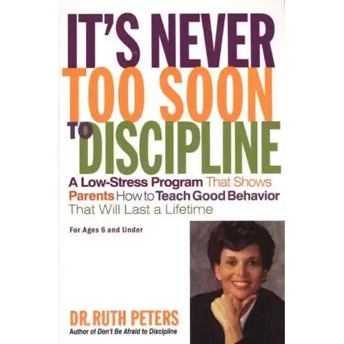 It's Never Too Soon to Discipline: A Low-Stress Program That Shows Parents How to Teach Good Behavior That Will Last a Lifetime