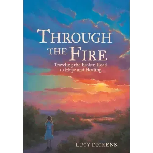 Through the Fire: Traveling the Broken Road to Hope and Healing
