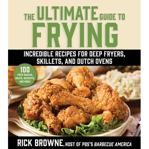 The Ultimate Guide to Frying: Incredible Recipes for Deep Fryers, Skillets, and Dutch Ovens