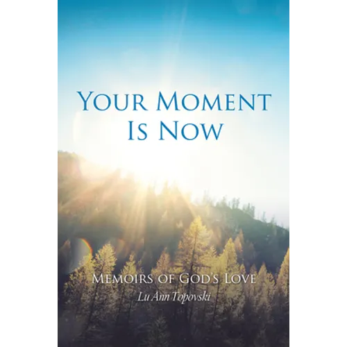 Your Moment Is Now: Memoirs of God's Love