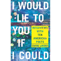 I Would Lie to You If I Could: Interviews with Ten American Poets