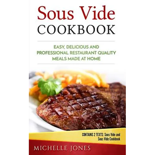 Sous Vide Cookbook: Easy, Delicious and Professional Restaurant Quality Meals Made at Home (Contains 2 Texts: Sous Vide and Sous Vide Cookbook)