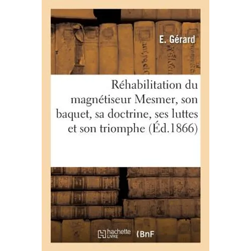 Réhabilitation Du Magnétiseur Mesmer, Son Baquet, Sa Doctrine, Ses Luttes Et Son Triomphe:: Médecine Vitale