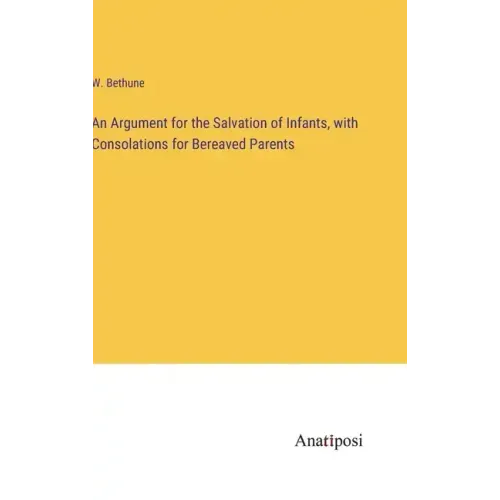 An Argument for the Salvation of Infants, with Consolations for Bereaved Parents