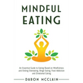 Mindful Eating: An Essential Guide to Eating Based on Mindfulness and Ending Overeating, Binge Eating, Food Addiction and Emotional Eating