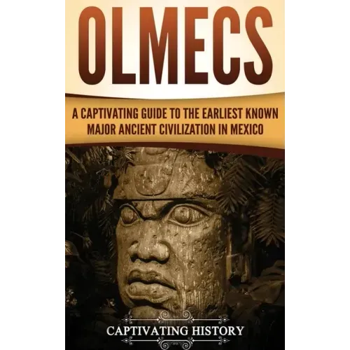 Olmecs: A Captivating Guide to the Earliest Known Major Ancient Civilization in Mexico