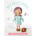 My Felt Doll: Easy Sewing Patterns for Wonderfully Whimsical Dolls