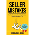 Seller Mistakes: What You Were Never Told About Selling Your Home and Why It Should Matter to You