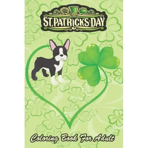St Patricks Day Coloring Book For Adult: Boston Terrier Dog Mom Dad Shamrock An Adult Coloring Books St Patrick for Kids, Adults with Beautiful Irish