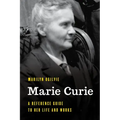 Marie Curie: A Reference Guide to Her Life and Works