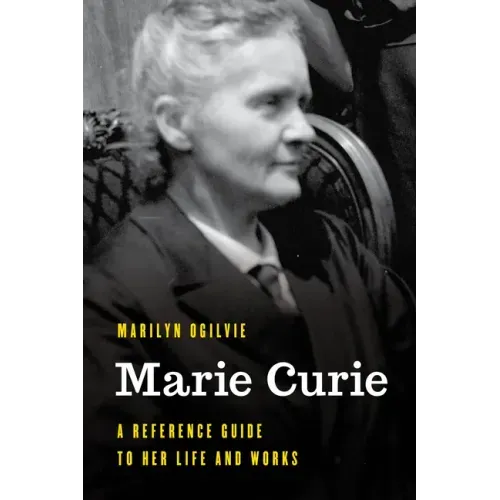 Marie Curie: A Reference Guide to Her Life and Works