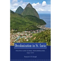 Decolonization in St. Lucia: Politics and Global Neoliberalism, 1945-2010