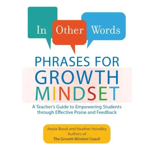 In Other Words: Phrases for Growth Mindset: A Teacher's Guide to Empowering Students Through Effective Praise and Feedback