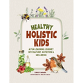 Healthy Holistic Kids: A Fun Learning Journey into Nature, Nutrition and Wellbeing