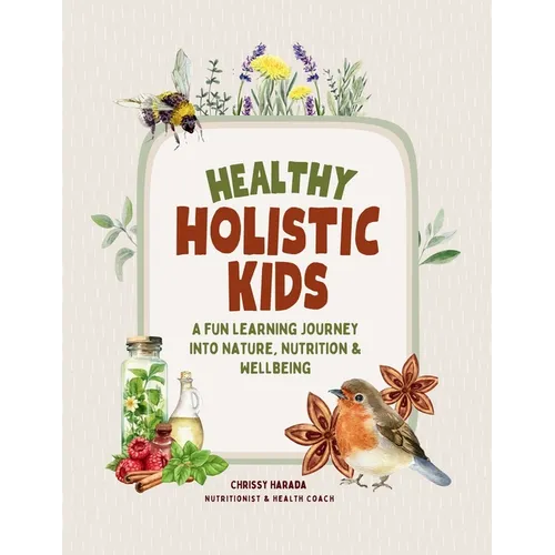 Healthy Holistic Kids: A Fun Learning Journey into Nature, Nutrition and Wellbeing - Paperback