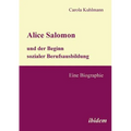 Alice Salomon und der Beginn sozialer Berufsausbildung. Eine Biographie