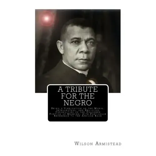 A Tribute for the Negro: Being a Vindication of the Moral, Intellectual, and Religious Capabilities of the Coloured Portion of Mankind; with Pa