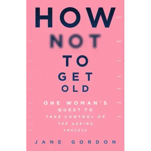 How Not to Get Old: One Woman's Quest to Take Control of the Ageing Process