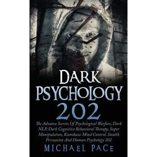 Dark Psychology 202: The Advance Secrets Of Psychological Warfare, Dark NLP, Dark Cognitive Behavioral Therapy, Super Manipulation, Kamikaz