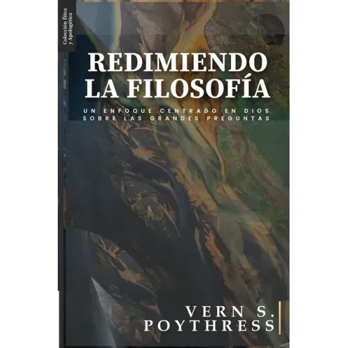 Redimiendo la Filosofia: Un enfoque centrado en Dios sobre las grandes preguntas