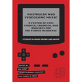 Nostalgia and Videogame Music: A Primer of Case Studies, Theories, and Analyses for the Player-Academic
