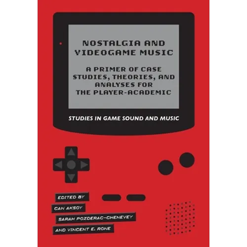 Nostalgia and Videogame Music: A Primer of Case Studies, Theories, and Analyses for the Player-Academic