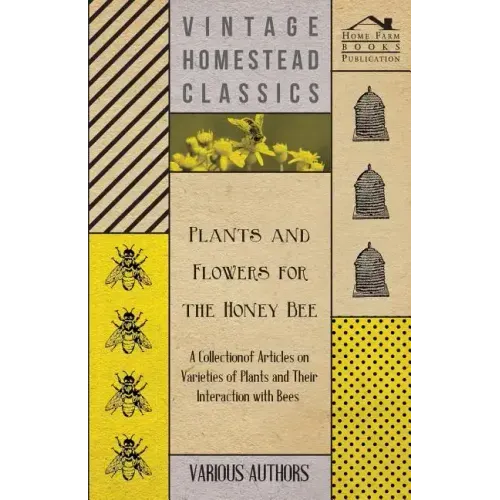 Plants and Flowers for the Honey Bee - A Collection of Articles on Varieties of Plants and Their Interaction with Bees