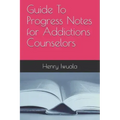 Guide To Progress Notes for Addictions Counselors