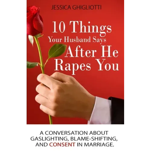 10 Things Your Husband Says After He Rapes You: A conversation about gaslighting, blame-shifting, and consent in marriage.