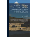 History of the City of Denver, Arapahoe County, and Colorado: Containing a History of the State of Colorado ... a Condensed Sketch of Arapahoe County