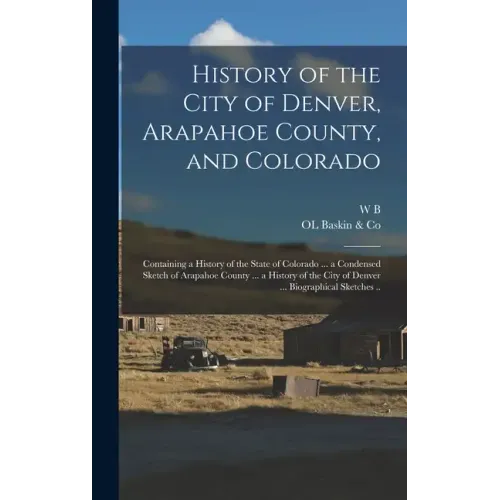 History of the City of Denver, Arapahoe County, and Colorado: Containing a History of the State of Colorado ... a Condensed Sketch of Arapahoe County