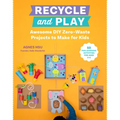 Recycle and Play: Awesome DIY Zero-Waste Projects to Make for Kids - 50 Fun Learning Activities for Ages 3-6