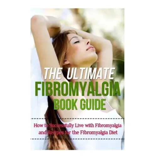 The Ultimate Fibromyalgia Book Guide: How to Successfully Live with Fibromyalgia and Recipes for the Fibromyalgia Diet