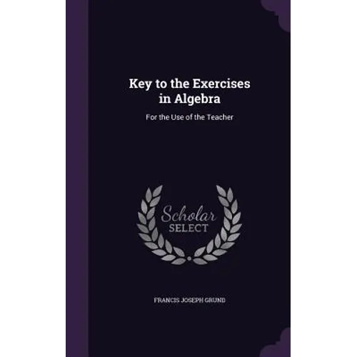 Key to the Exercises in Algebra: For the Use of the Teacher