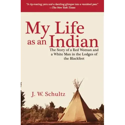 My Life as an Indian: The Story of a Red Woman and a White Man in the Lodges of the Blackfeet