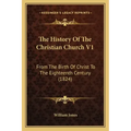 The History Of The Christian Church V1: From The Birth Of Christ To The Eighteenth Century (1824)