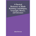 A Classical Dictionary Of Hindu Mythology And Religion, Geography, History, And Literature