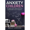 Anxiety Children: 33 infallible principles to overcome child anxiety