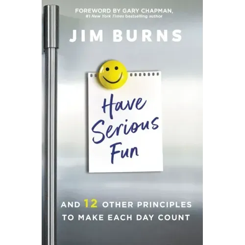 Have Serious Fun: And 12 Other Principles to Make Each Day Count