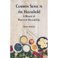 Common Sense in the Household: A Manual of Practical Housewifery