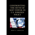Confronting the Myth of Soft Power in U.S. Foreign Policy
