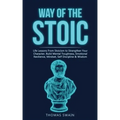 Way of The Stoic: Life Lessons From Stoicism to Strengthen Your Character, Build Mental Toughness, Emotional Resilience, Mindset, Self D