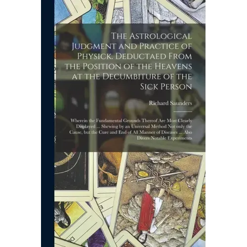 The Astrological Judgment and Practice of Physick. Deductaed From the Position of the Heavens at the Decumbiture of the Sick Person: Wherein the Funda